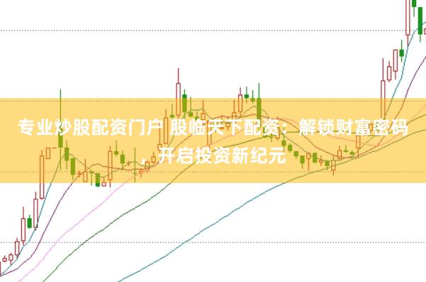 专业炒股配资门户 股临天下配资：解锁财富密码，开启投资新纪元
