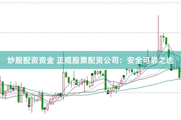 炒股配资资金 正规股票配资公司：安全可靠之选