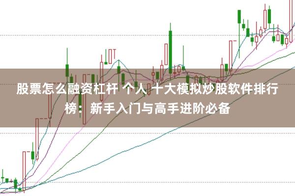 股票怎么融资杠杆 个人 十大模拟炒股软件排行榜：新手入门与高手进阶必备