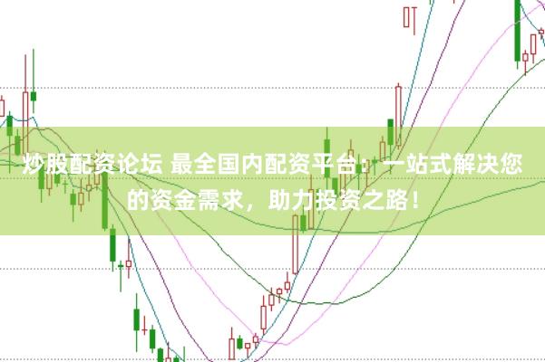 炒股配资论坛 最全国内配资平台：一站式解决您的资金需求，助力投资之路！