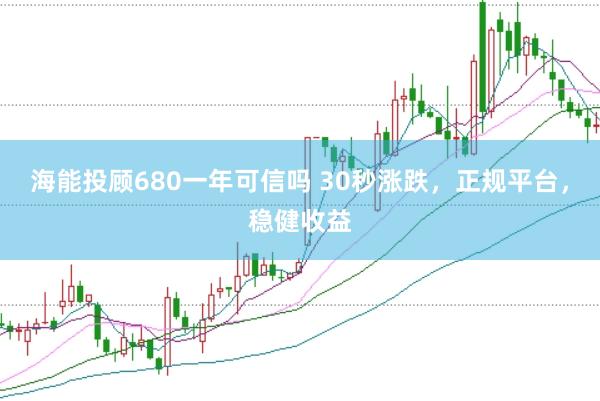 海能投顾680一年可信吗 30秒涨跌，正规平台，稳健收益