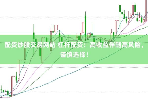 配资炒股交易网站 杠杆配资：高收益伴随高风险，谨慎选择！