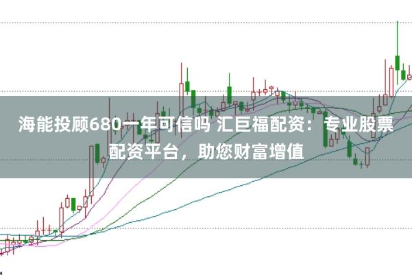 海能投顾680一年可信吗 汇巨福配资：专业股票配资平台，助您财富增值