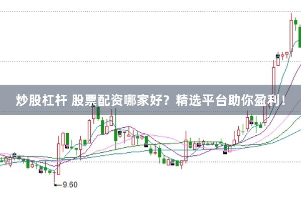 炒股杠杆 股票配资哪家好？精选平台助你盈利！