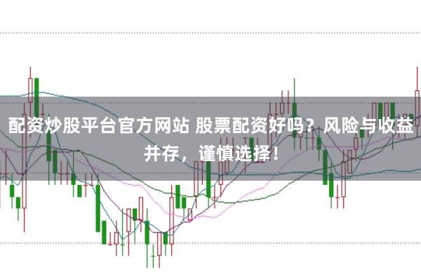 配资炒股平台官方网站 股票配资好吗?风险与收益并存,谨慎选择!