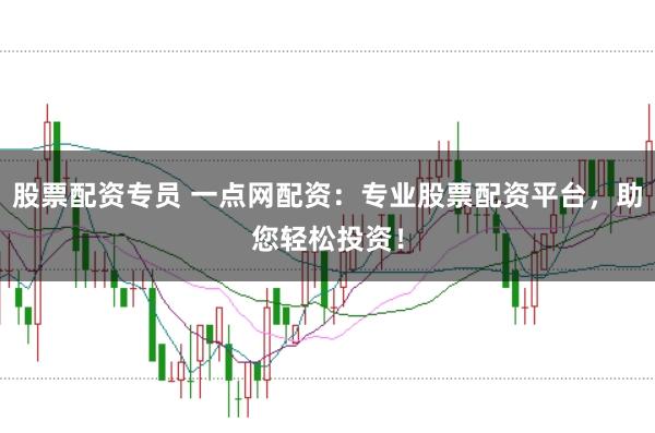 股票配资专员 一点网配资：专业股票配资平台，助您轻松投资！