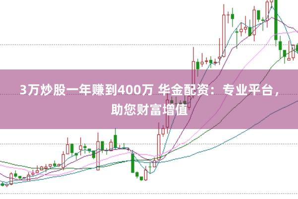 3万炒股一年赚到400万 华金配资：专业平台，助您财富增值