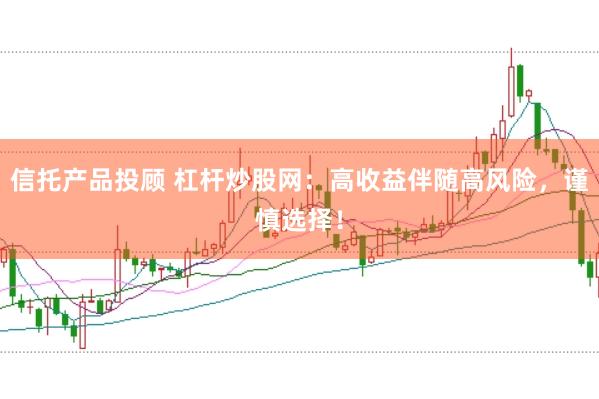 信托产品投顾 杠杆炒股网：高收益伴随高风险，谨慎选择！