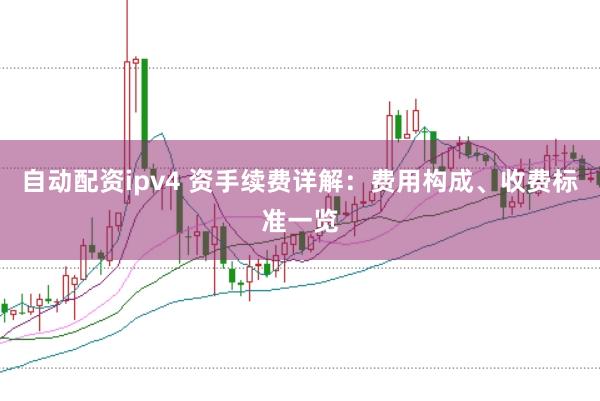 自动配资ipv4 资手续费详解:费用构成、收费标准一览
