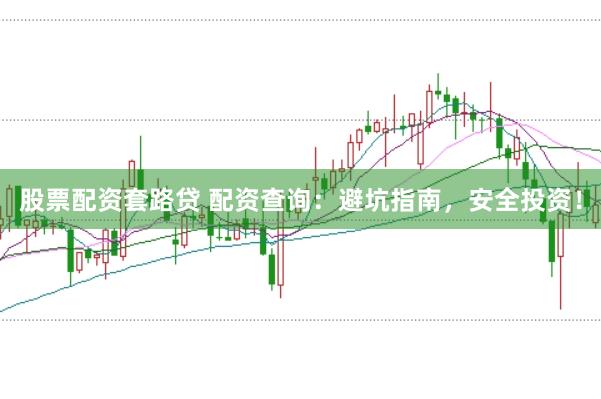 股票配资套路贷 配资查询:避坑指南,安全投资!