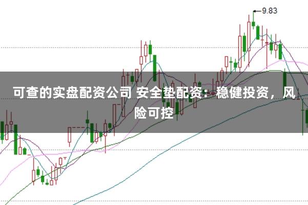 可查的实盘配资公司 安全垫配资：稳健投资，风险可控