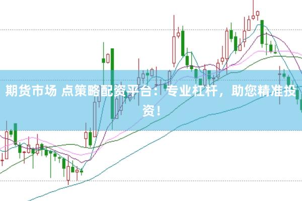 期货市场 点策略配资平台：专业杠杆，助您精准投资！