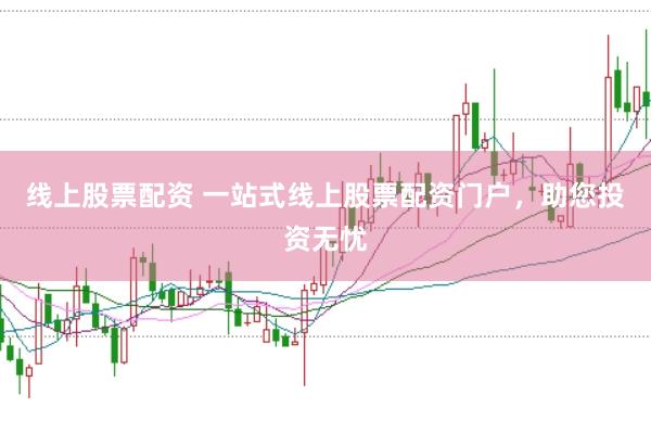 线上股票配资 一站式线上股票配资门户，助您投资无忧