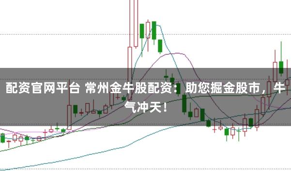 配资官网平台 常州金牛股配资：助您掘金股市，牛气冲天！