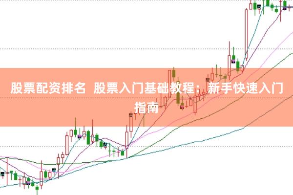 股票配资排名  股票入门基础教程：新手快速入门指南