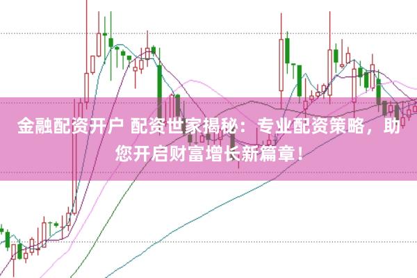 金融配资开户 配资世家揭秘：专业配资策略，助您开启财富增长新篇章！