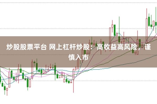 炒股股票平台 网上杠杆炒股：高收益高风险，谨慎入市