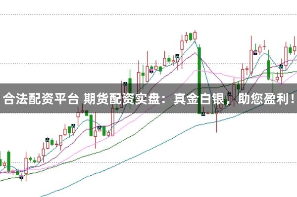 合法配资平台 期货配资实盘：真金白银，助您盈利！