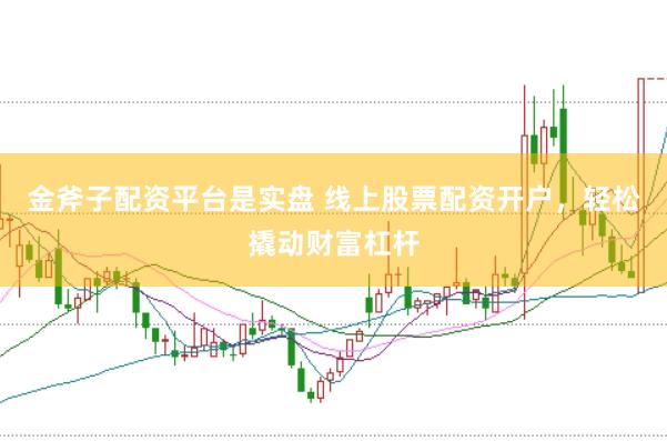 金斧子配资平台是实盘 线上股票配资开户，轻松撬动财富杠杆