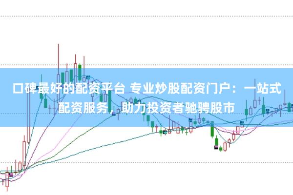口碑最好的配资平台 专业炒股配资门户：一站式配资服务，助力投资者驰骋股市