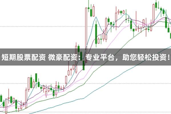短期股票配资 微豪配资：专业平台，助您轻松投资！