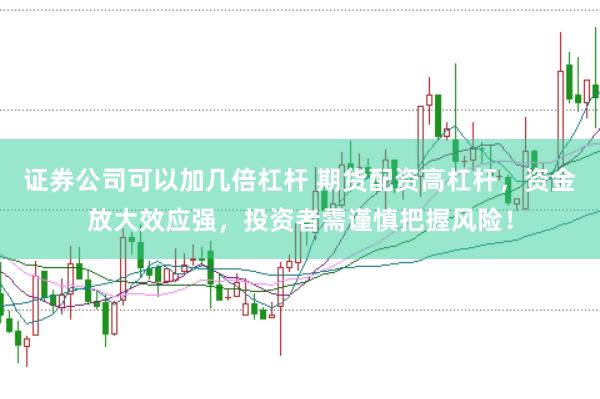证券公司可以加几倍杠杆 期货配资高杠杆，资金放大效应强，投资者需谨慎把握风险！