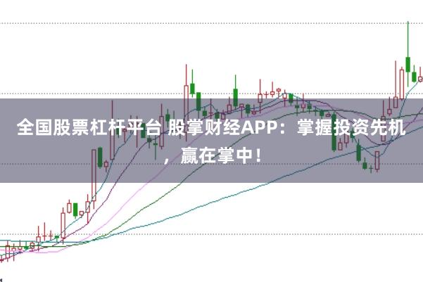 全国股票杠杆平台 股掌财经APP：掌握投资先机，赢在掌中！