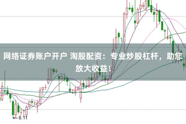 网络证券账户开户 淘股配资：专业炒股杠杆，助您放大收益！