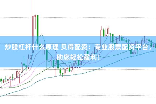 炒股杠杆什么原理 贝得配资：专业股票配资平台，助您轻松盈利！