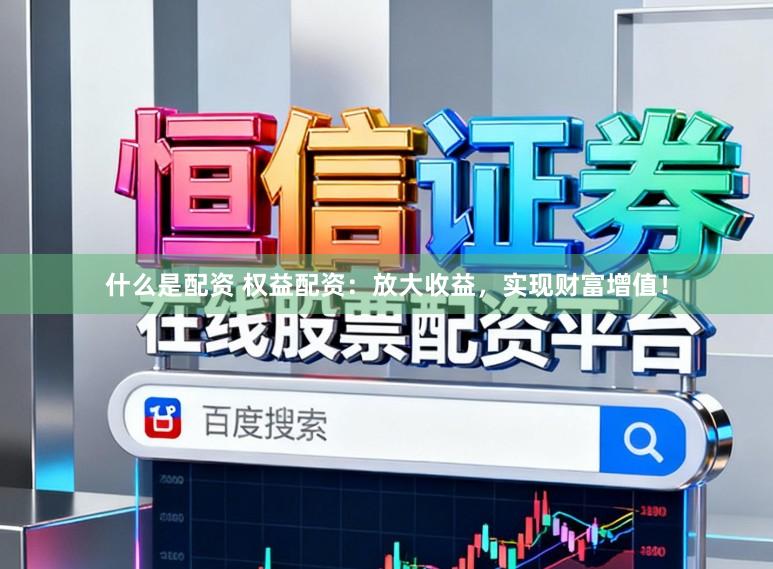 什么是配资 权益配资：放大收益，实现财富增值！