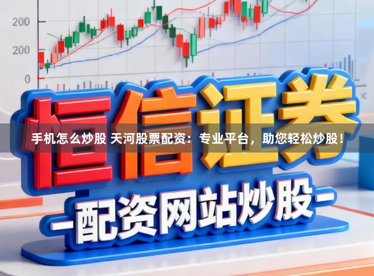 手机怎么炒股 天河股票配资：专业平台，助您轻松炒股！