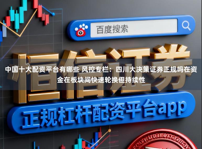 中国十大配资平台有哪些 风控专栏：四川大决策证券正规吗在资金在板块间快速轮换但持续性