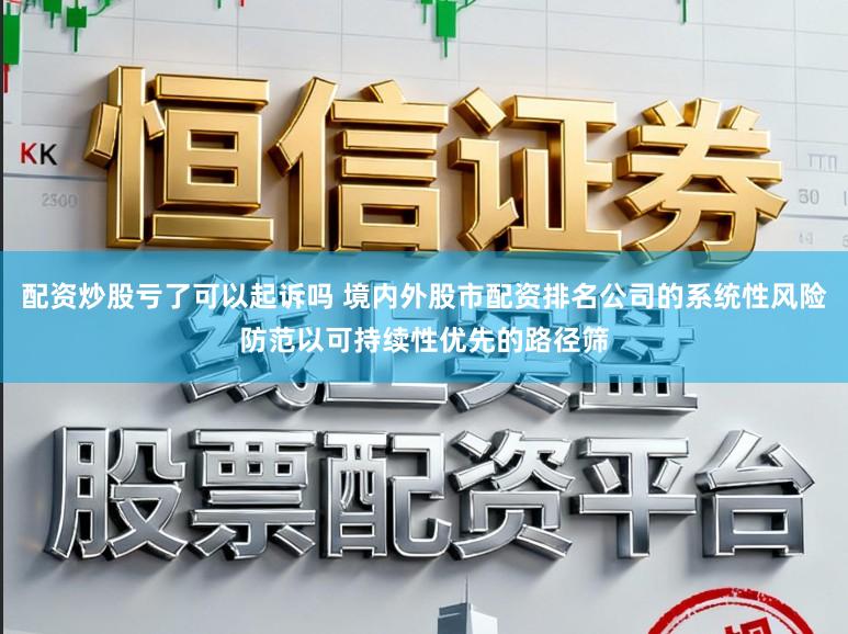 配资炒股亏了可以起诉吗 境内外股市配资排名公司的系统性风险防范以可持续性优先的路径筛