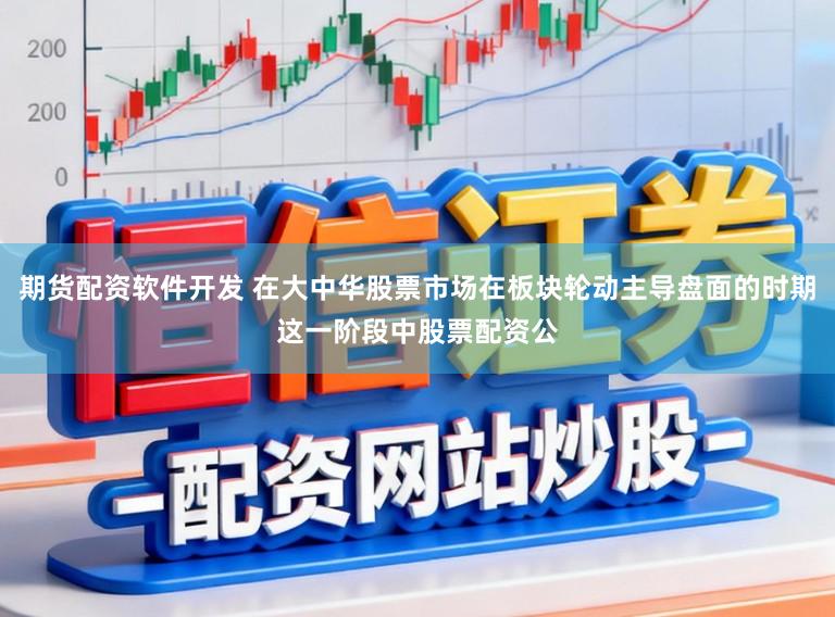 期货配资软件开发 在大中华股票市场在板块轮动主导盘面的时期这一阶段中股票配资公