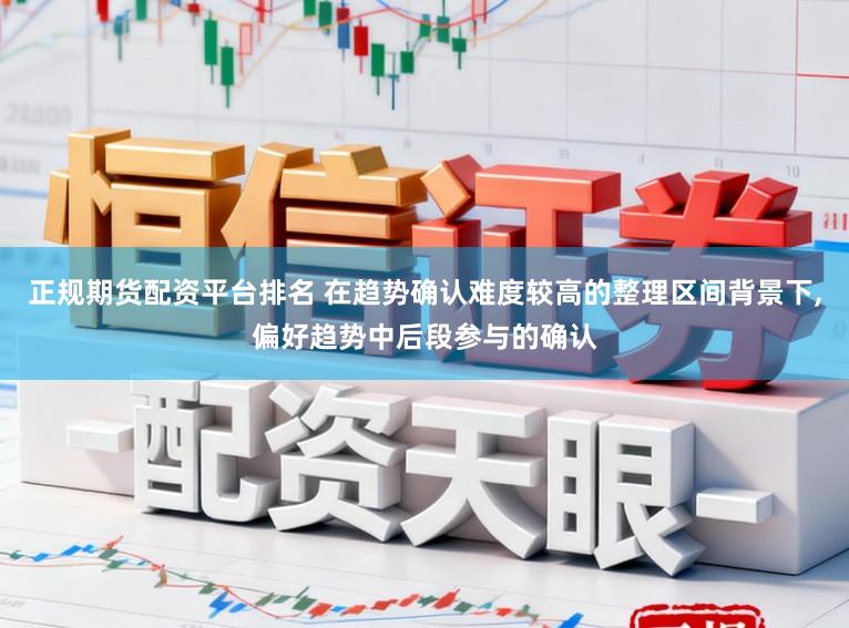 正规期货配资平台排名 在趋势确认难度较高的整理区间背景下,偏好趋势中后段参与的确认