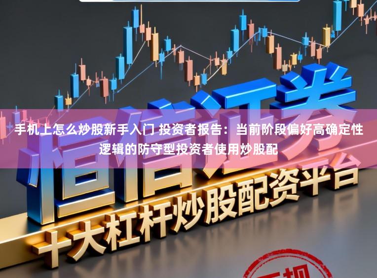 手机上怎么炒股新手入门 投资者报告：当前阶段偏好高确定性逻辑的防守型投资者使用炒股配