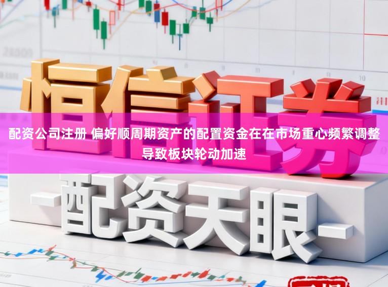 配资公司注册 偏好顺周期资产的配置资金在在市场重心频繁调整导致板块轮动加速