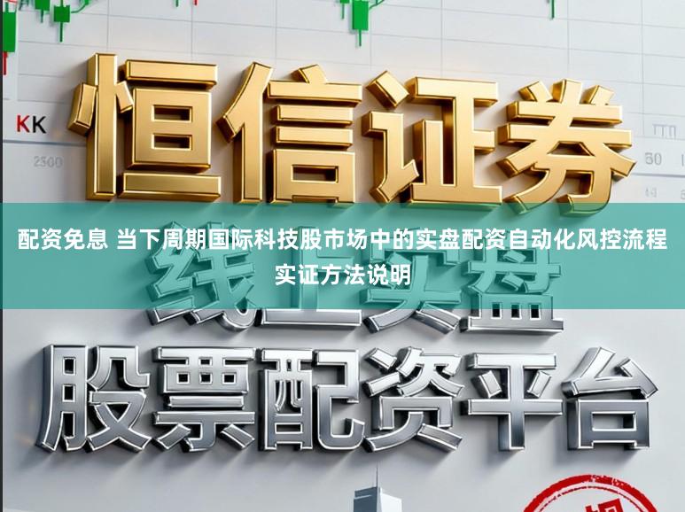 配资免息 当下周期国际科技股市场中的实盘配资自动化风控流程实证方法说明