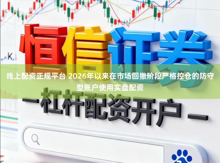 线上配资正规平台 2026年以来在市场回撤阶段严格控仓的防守型账户使用实盘配资