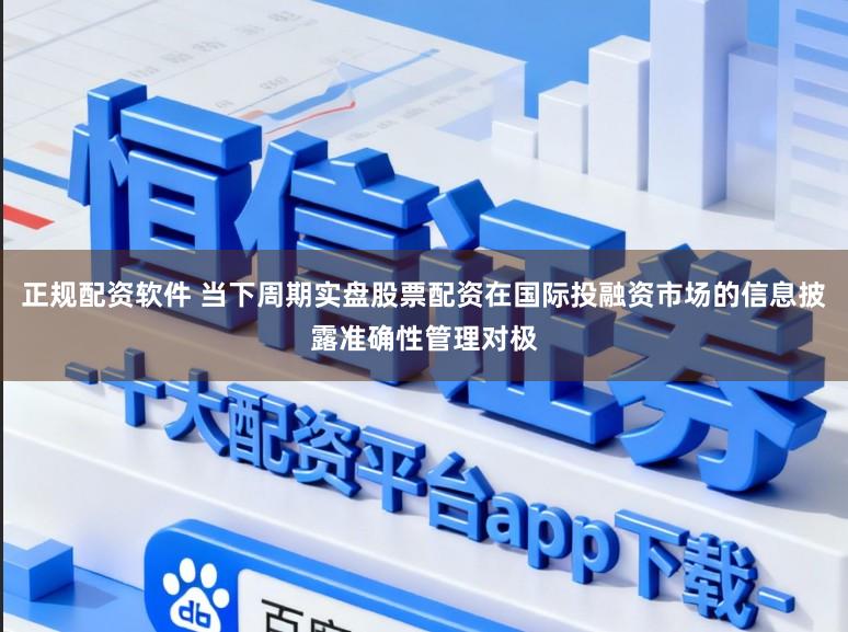 正规配资软件 当下周期实盘股票配资在国际投融资市场的信息披露准确性管理对极