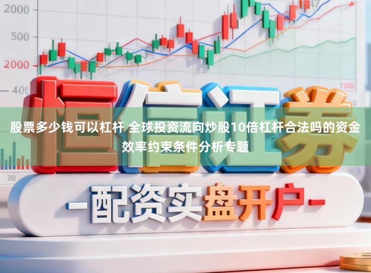 股票多少钱可以杠杆 全球投资流向炒股10倍杠杆合法吗的资金效率约束条件分析专题