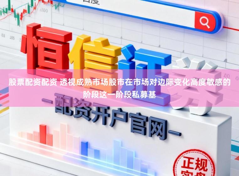 股票配资配资 透视成熟市场股市在市场对边际变化高度敏感的阶段这一阶段私募基