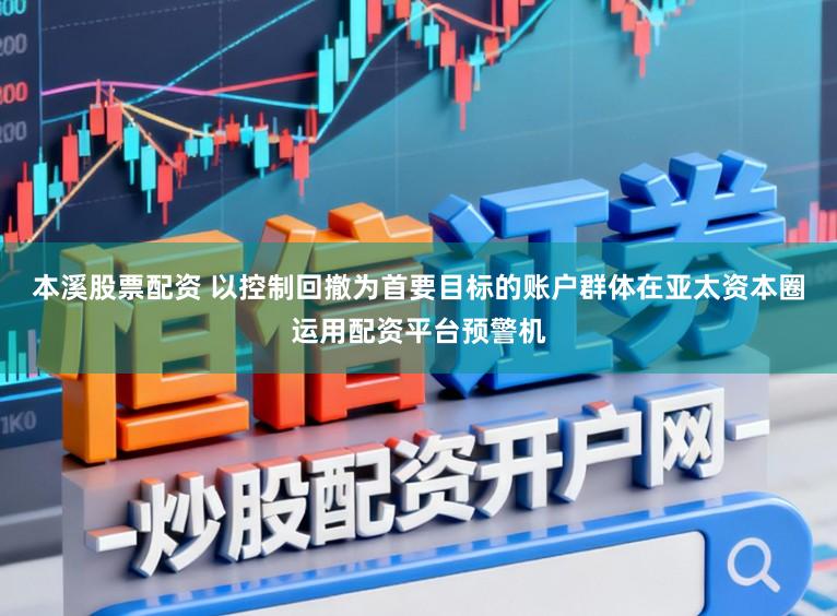 本溪股票配资 以控制回撤为首要目标的账户群体在亚太资本圈运用配资平台预警机