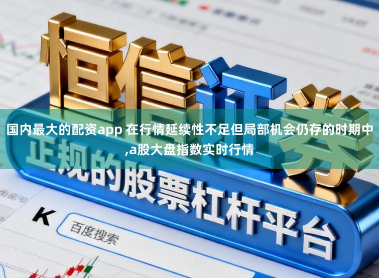 国内最大的配资app 在行情延续性不足但局部机会仍存的时期中，a股大盘指数实时行情