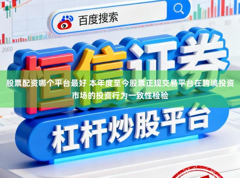 股票配资哪个平台最好 本年度至今股票正规交易平台在跨境投资市场的投资行为一致性检验