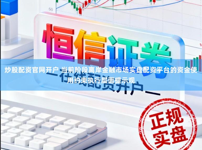 炒股配资官网开户 当前阶段离岸金融市场实盘配资平台的资金使用约束执行层面提示观
