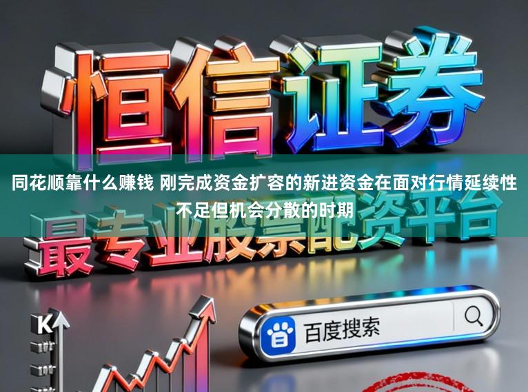 同花顺靠什么赚钱 刚完成资金扩容的新进资金在面对行情延续性不足但机会分散的时期