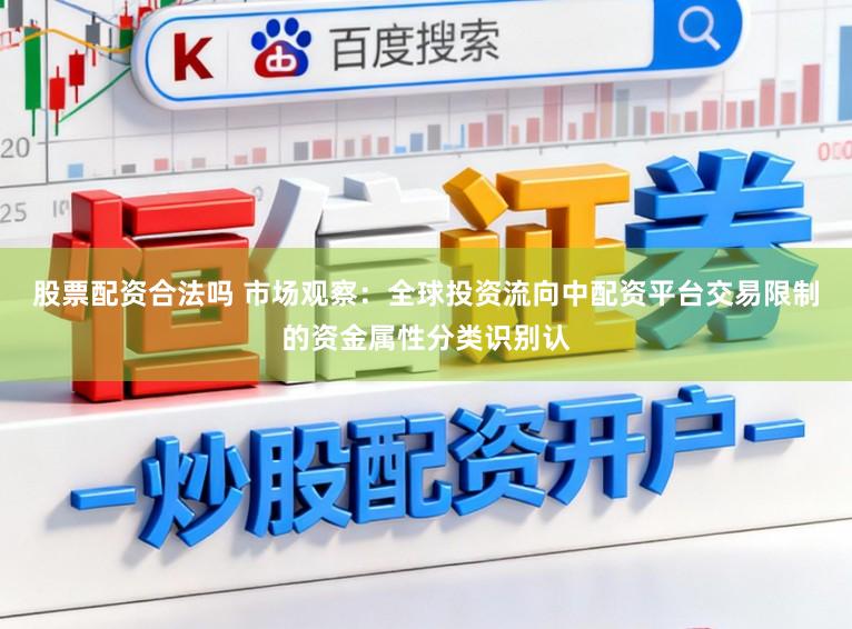 股票配资合法吗 市场观察：全球投资流向中配资平台交易限制的资金属性分类识别认