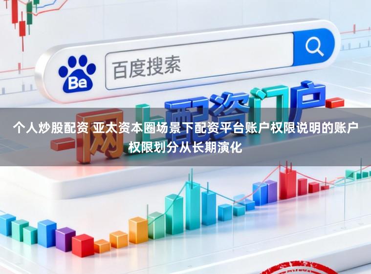 个人炒股配资 亚太资本圈场景下配资平台账户权限说明的账户权限划分从长期演化