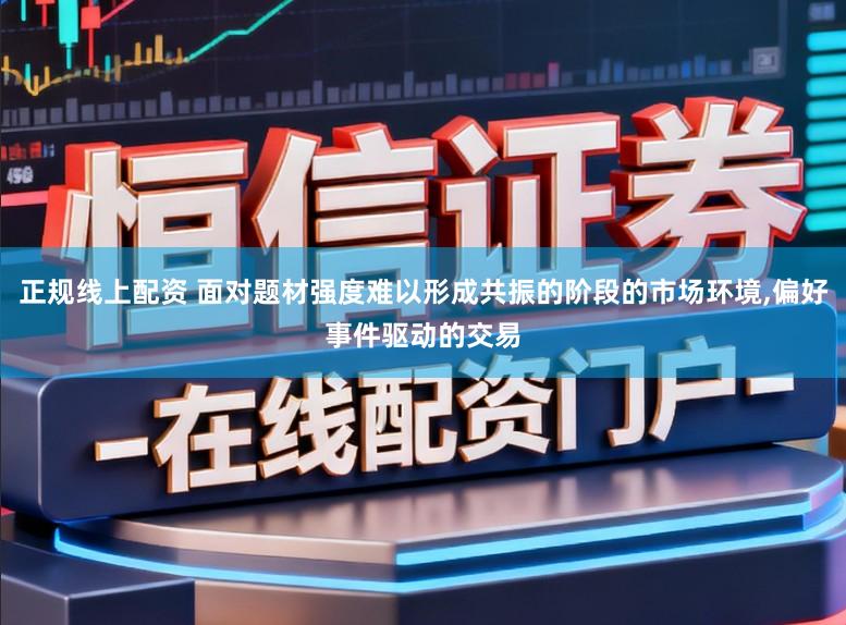 正规线上配资 面对题材强度难以形成共振的阶段的市场环境，偏好事件驱动的交易